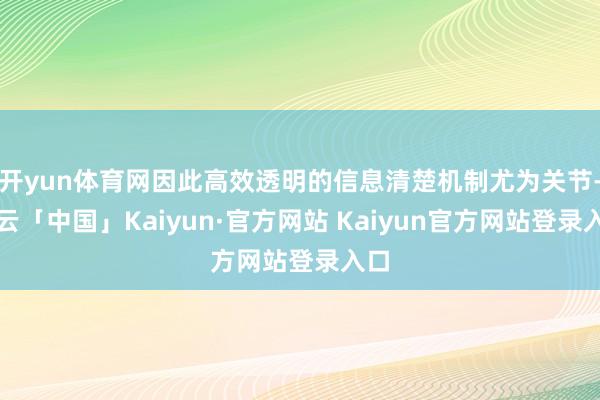 开yun体育网因此高效透明的信息清楚机制尤为关节-开云「中国」Kaiyun·官方网站 Kaiyun官方网站登录入口