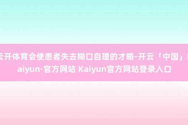 云开体育会使患者失去糊口自理的才略-开云「中国」Kaiyun·官方网站 Kaiyun官方网站登录入口