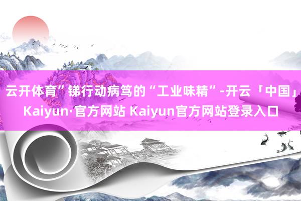 云开体育”　　锑行动病笃的“工业味精”-开云「中国」Kaiyun·官方网站 Kaiyun官方网站登录入口