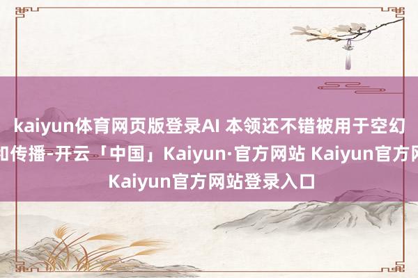 kaiyun体育网页版登录AI 本领还不错被用于空幻信息的生成和传播-开云「中国」Kaiyun·官方网站 Kaiyun官方网站登录入口
