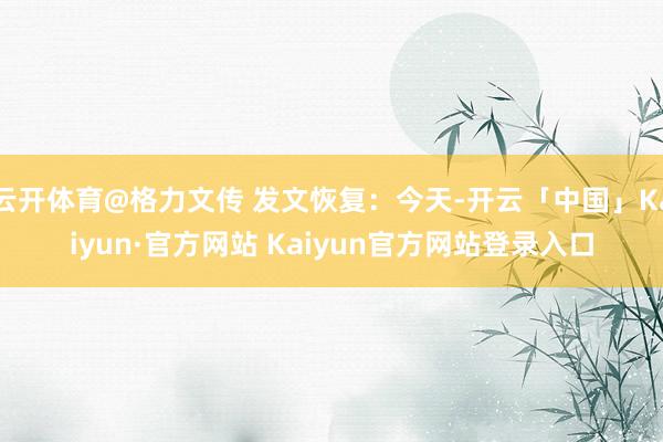 云开体育@格力文传 发文恢复：今天-开云「中国」Kaiyun·官方网站 Kaiyun官方网站登录入口