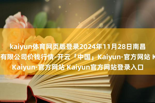 kaiyun体育网页版登录2024年11月28日南昌深圳农居品中心批发阛阓有限公司价钱行情-开云「中国」Kaiyun·官方网站 Kaiyun官方网站登录入口