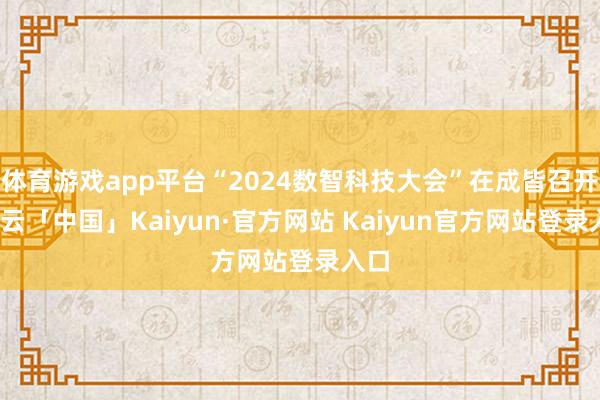 体育游戏app平台“2024数智科技大会”在成皆召开-开云「中国」Kaiyun·官方网站 Kaiyun官方网站登录入口