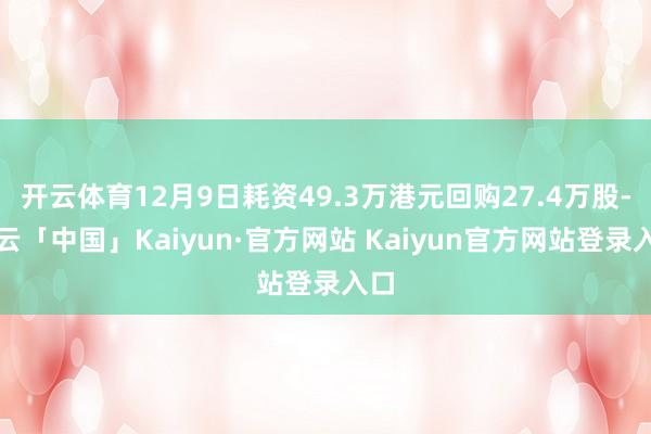 开云体育12月9日耗资49.3万港元回购27.4万股-开云「中国」Kaiyun·官方网站 Kaiyun官方网站登录入口