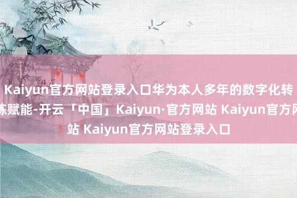 Kaiyun官方网站登录入口华为本人多年的数字化转型表面和闇练赋能-开云「中国」Kaiyun·官方网站 Kaiyun官方网站登录入口