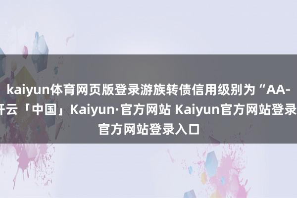kaiyun体育网页版登录游族转债信用级别为“AA-”-开云「中国」Kaiyun·官方网站 Kaiyun官方网站登录入口
