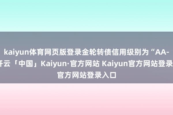 kaiyun体育网页版登录金轮转债信用级别为“AA-”-开云「中国」Kaiyun·官方网站 Kaiyun官方网站登录入口