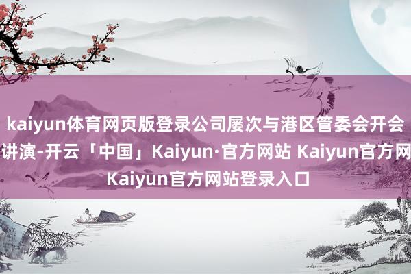 kaiyun体育网页版登录公司屡次与港区管委会开会并提交书面讲演-开云「中国」Kaiyun·官方网站 Kaiyun官方网站登录入口
