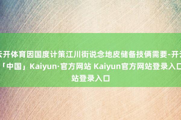 云开体育因国度计策江川街说念地皮储备技俩需要-开云「中国」Kaiyun·官方网站 Kaiyun官方网站登录入口