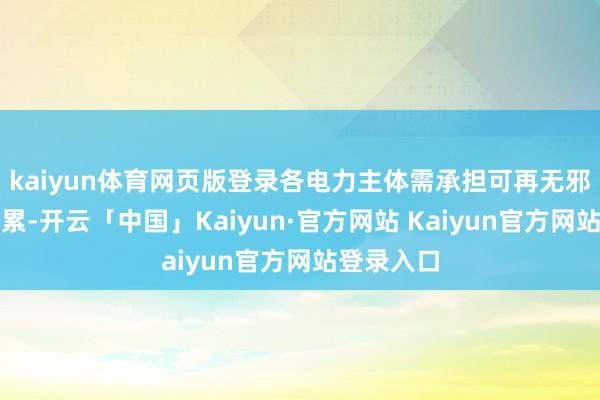 kaiyun体育网页版登录各电力主体需承担可再无邪力消纳连累-开云「中国」Kaiyun·官方网站 Kaiyun官方网站登录入口