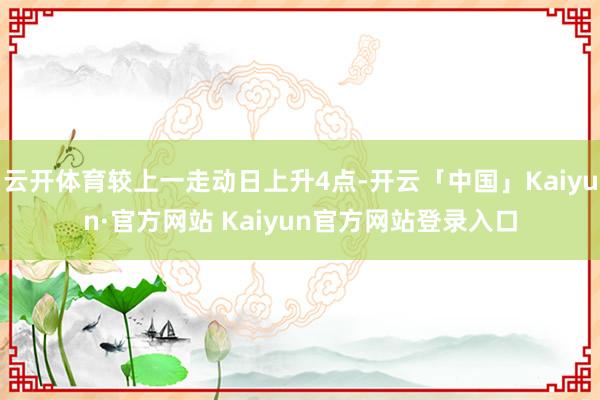 云开体育较上一走动日上升4点-开云「中国」Kaiyun·官方网站 Kaiyun官方网站登录入口