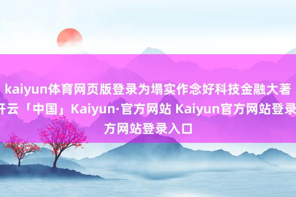 kaiyun体育网页版登录　　为塌实作念好科技金融大著述-开云「中国」Kaiyun·官方网站 Kaiyun官方网站登录入口