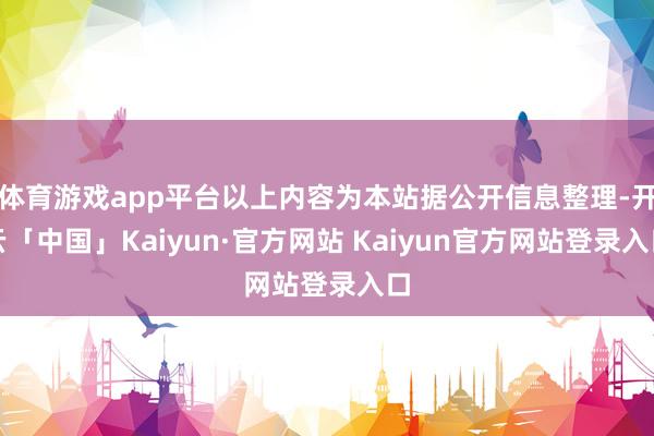 体育游戏app平台以上内容为本站据公开信息整理-开云「中国」Kaiyun·官方网站 Kaiyun官方网站登录入口