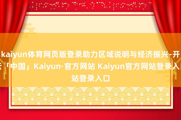 kaiyun体育网页版登录助力区域说明与经济振兴-开云「中国」Kaiyun·官方网站 Kaiyun官方网站登录入口