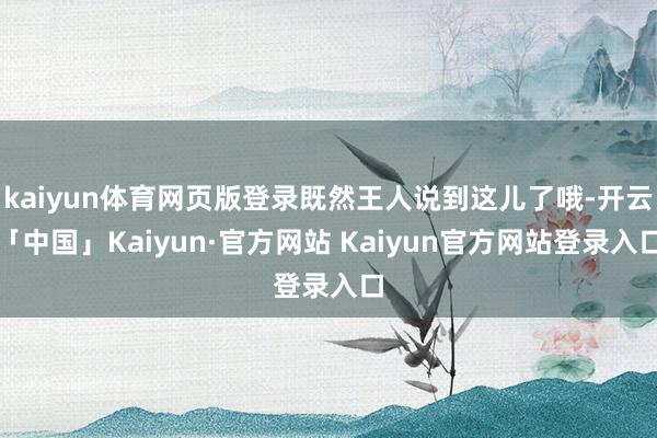 kaiyun体育网页版登录既然王人说到这儿了哦-开云「中国」