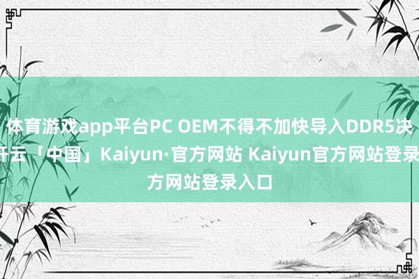 体育游戏app平台PC OEM不得不加快导入DDR5决议-开