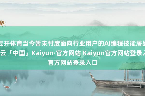 云开体育当今暂未忖度面向行业用户的AI编程技能居品-开云「中