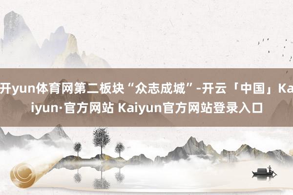 开yun体育网第二板块“众志成城”-开云「中国」Kaiyun