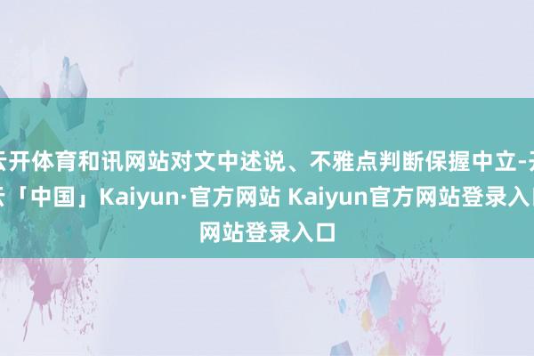 云开体育和讯网站对文中述说、不雅点判断保握中立-开云「中国」