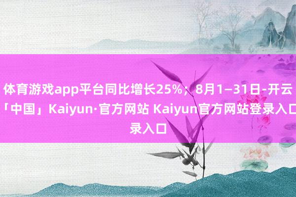 体育游戏app平台同比增长25%；8月1—31日-开云「中国