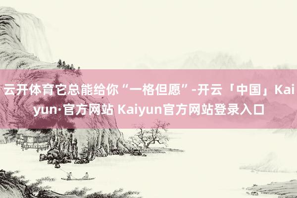 云开体育它总能给你“一格但愿”-开云「中国」Kaiyun·官