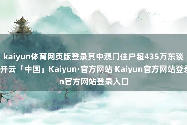 kaiyun体育网页版登录其中澳门住户超435万东谈主次-开