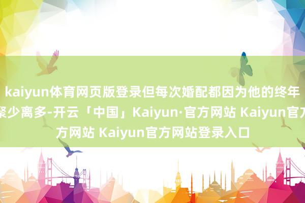 kaiyun体育网页版登录但每次婚配都因为他的终年出门求功名