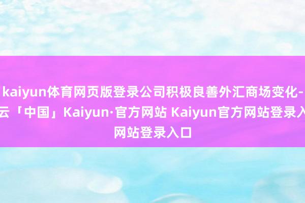 kaiyun体育网页版登录公司积极良善外汇商场变化-开云「中