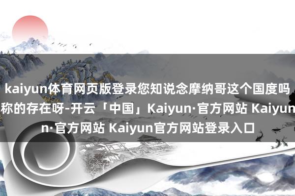 kaiyun体育网页版登录您知说念摩纳哥这个国度吗？那可简直