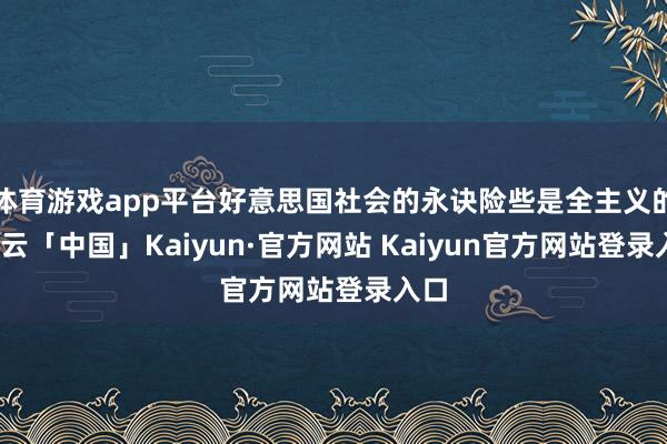 体育游戏app平台好意思国社会的永诀险些是全主义的-开云「中