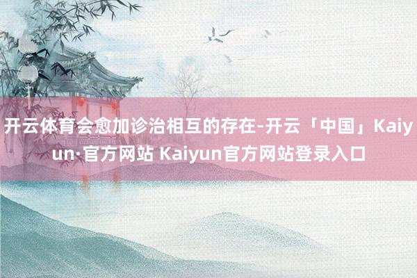 开云体育会愈加诊治相互的存在-开云「中国」Kaiyun·官方