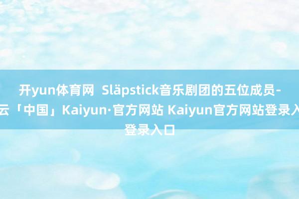 开yun体育网  Släpstick音乐剧团的五位成员-开云