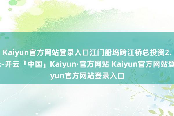 Kaiyun官方网站登录入口江门船坞跨江桥总投资2.09亿元