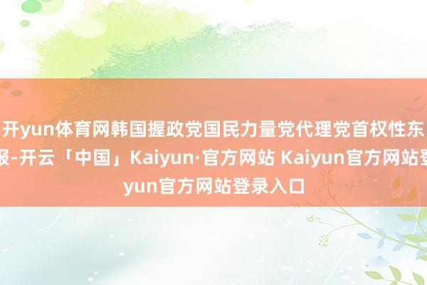 开yun体育网　　韩国握政党国民力量党代理党首权性东今日回报
