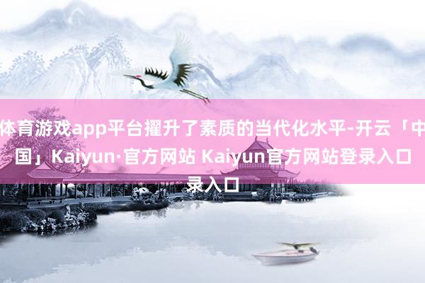 体育游戏app平台擢升了素质的当代化水平-开云「中国」Kai