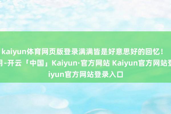 kaiyun体育网页版登录满满皆是好意思好的回忆！  本年5