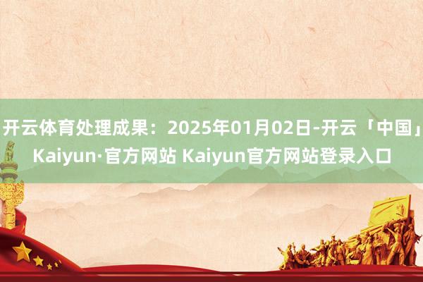 开云体育处理成果：2025年01月02日-开云「中国」Kai