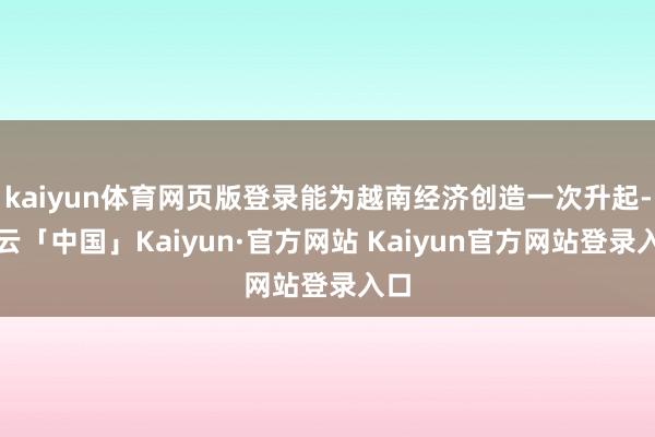 kaiyun体育网页版登录能为越南经济创造一次升起-开云「中