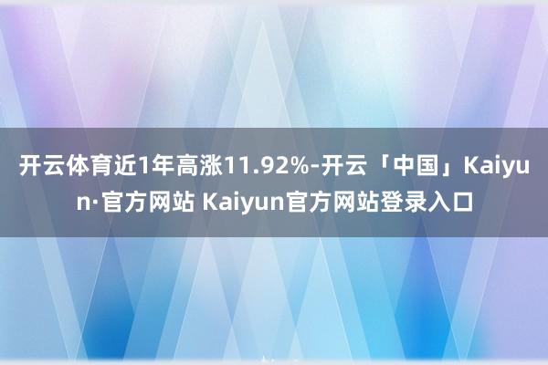 开云体育近1年高涨11.92%-开云「中国」Kaiyun·官