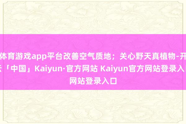 体育游戏app平台改善空气质地；关心野天真植物-开云「中国」