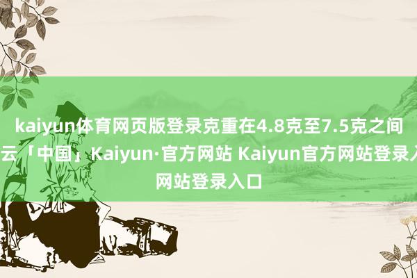 kaiyun体育网页版登录克重在4.8克至7.5克之间-开云